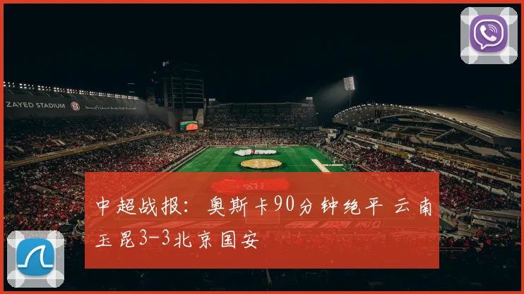 中超战报：奥斯卡90分钟绝平 云南玉昆3-3北京国安