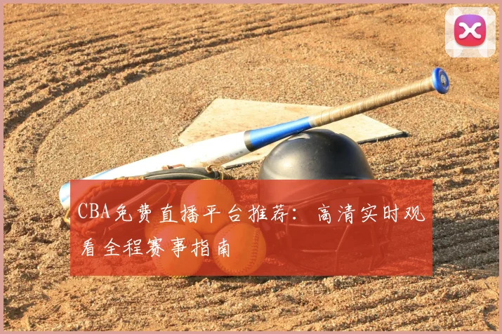 CBA免费直播平台推荐：高清实时观看全程赛事指南