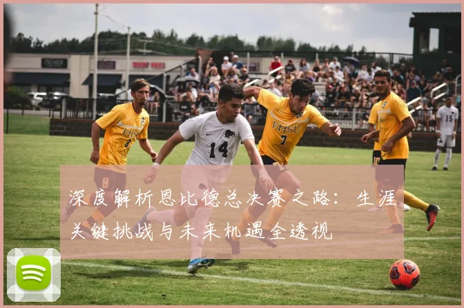 深度解析恩比德总决赛之路：生涯关键挑战与未来机遇全透视