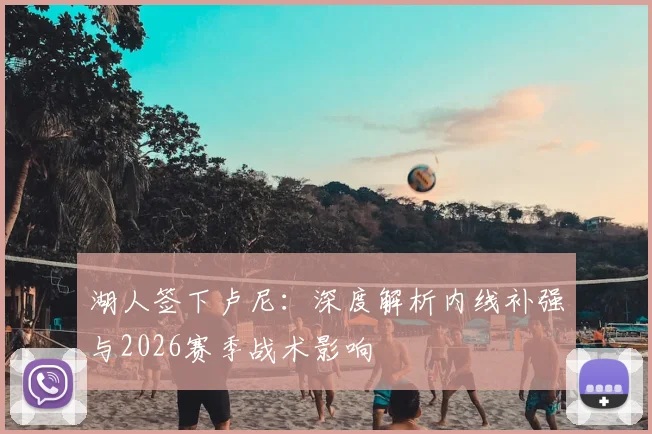 湖人签下卢尼:深度解析内线补强与2026赛季战术影响