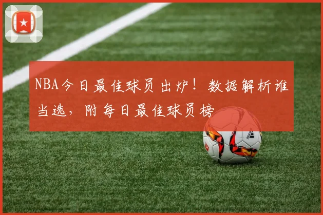 NBA今日最佳球员出炉！数据解析谁当选，附每日最佳球员榜