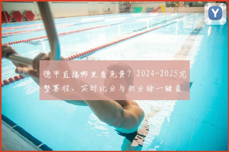 德甲直播哪里看免费？2024-2025完整赛程、实时比分与积分榜一键查询