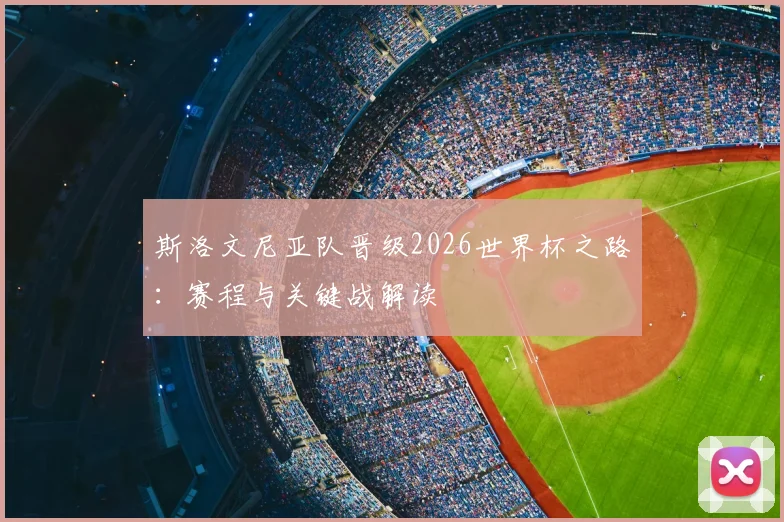 斯洛文尼亚队晋级2026世界杯之路：赛程与关键战解读