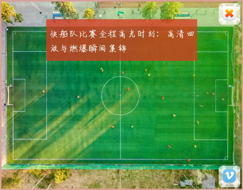 快船队比赛全程高光时刻：高清回放与燃爆瞬间集锦