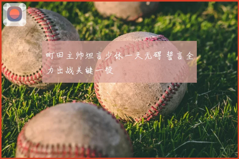 町田主帅坦言少休一天无碍 誓言全力出战关键一役