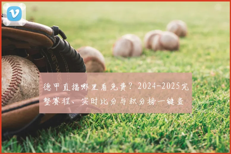德甲直播哪里看免费？2024-2025完整赛程、实时比分与积分榜一键查询