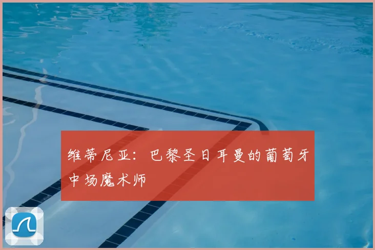 维蒂尼亚：巴黎圣日耳曼的葡萄牙中场魔术师